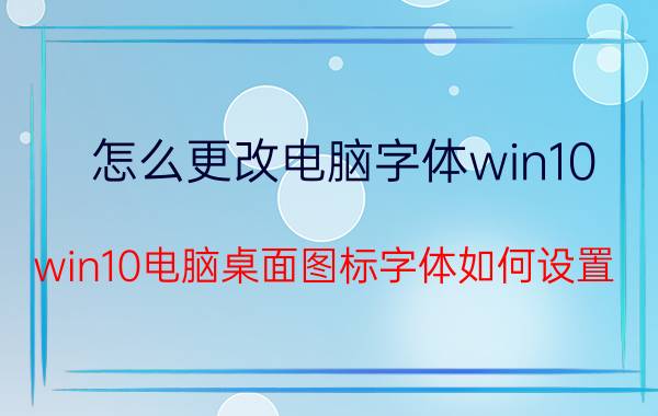 怎么更改电脑字体win10 win10电脑桌面图标字体如何设置？